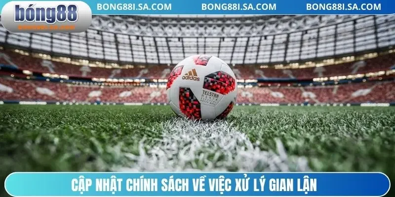 Cập nhật chính sách về việc xử lý gian lận