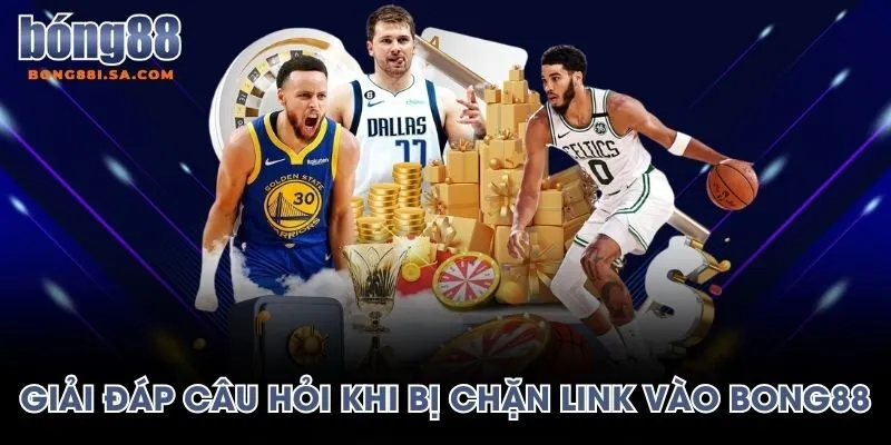 Giải đáp câu hỏi truy cập khi bị chặn link vào Bong88