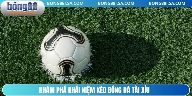 Khám phá khái niệm kèo bóng đá tài xỉu