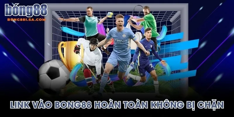 Link vào BONG88 hoàn toàn không bị chặn