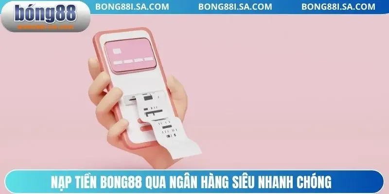 Nạp tiền BONG88 qua ngân hàng siêu nhanh chóng