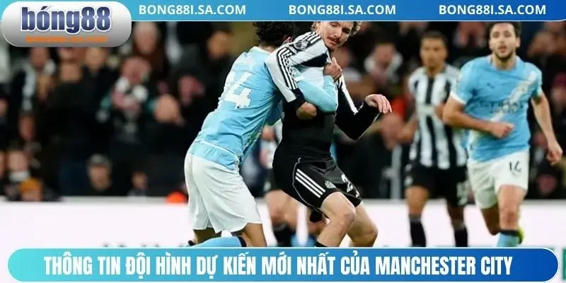 Thông tin đội hình dự kiến mới nhất của Manchester City