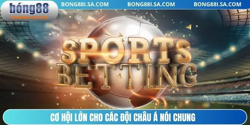 Cơ hội lớn cho các đội châu Á nói chung